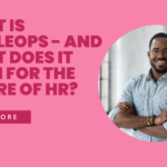 What is PeopleOps - And What Does it Mean For The Future of HR?